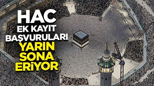 Hac ek kayıt başvuruları yarın sona eriyor